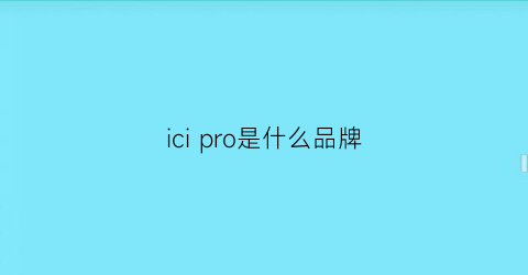 icipro是什么品牌(ici是什么牌子)